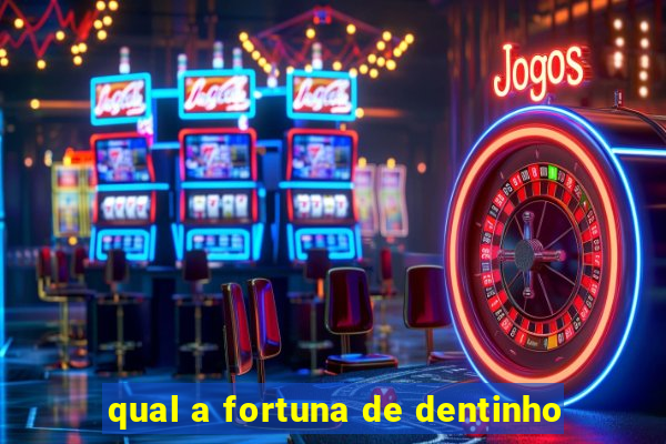 qual a fortuna de dentinho